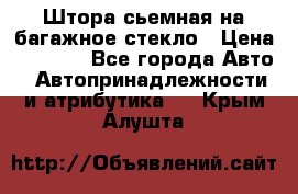 Штора сьемная на багажное стекло › Цена ­ 1 000 - Все города Авто » Автопринадлежности и атрибутика   . Крым,Алушта